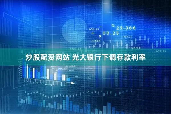 炒股配资网站 光大银行下调存款利率