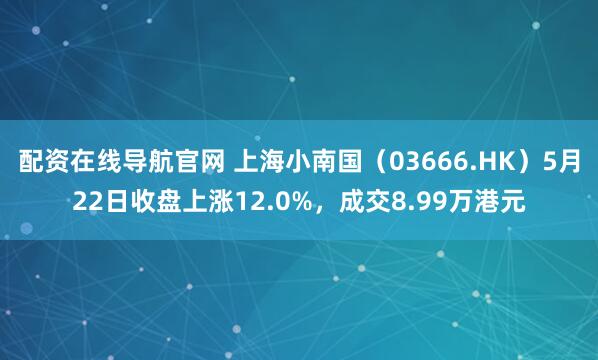 配资在线导航官网 上海小南国（03666.HK）5月22日收盘上涨12.0%，成交8.99万港元