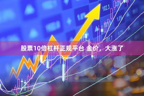 股票10倍杠杆正规平台 金价，大涨了