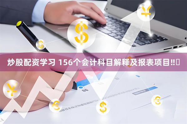炒股配资学习 156个会计科目解释及报表项目‼️
