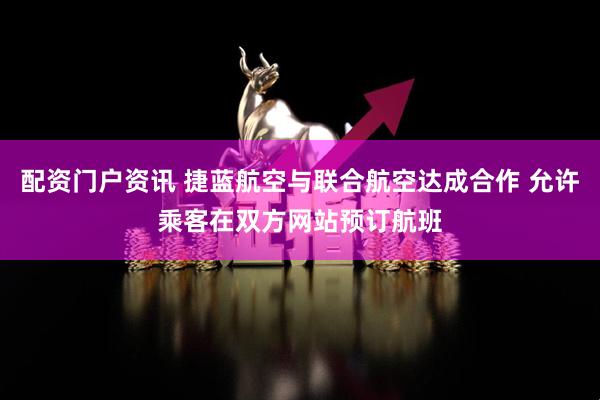 配资门户资讯 捷蓝航空与联合航空达成合作 允许乘客在双方网站预订航班