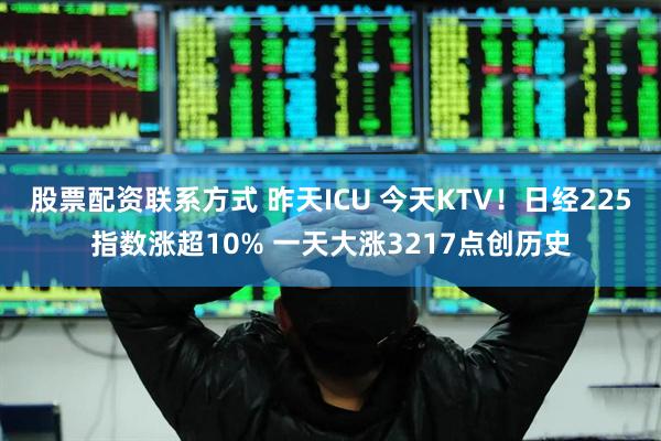 股票配资联系方式 昨天ICU 今天KTV！日经225指数涨超10% 一天大涨3217点创历史