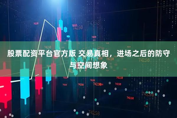 股票配资平台官方版 交易真相，进场之后的防守与空间想象