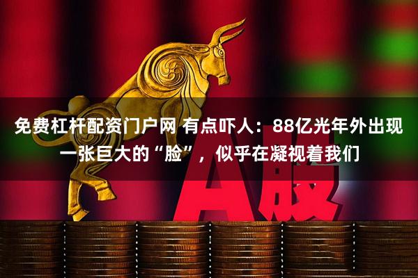 免费杠杆配资门户网 有点吓人：88亿光年外出现一张巨大的“脸”，似乎在凝视着我们