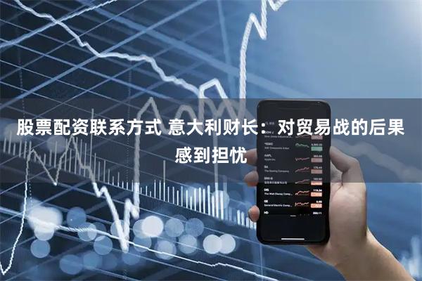 股票配资联系方式 意大利财长：对贸易战的后果感到担忧