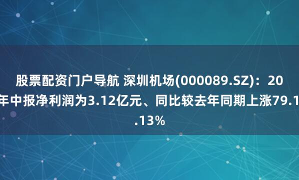股票配资门户导航 深圳机场(000089.SZ)：2025年中报净利润为3.12亿元、同比较去年同期上涨79.13%