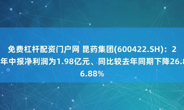 免费杠杆配资门户网 昆药集团(600422.SH)：2025年中报净利润为1.98亿元、同比较去年同期下降26.88%