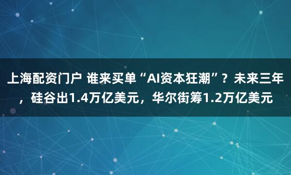 上海配资门户 谁来买单“AI资本狂潮”？未来三年，硅谷出1.4万亿美元，华尔街筹1.2万亿美元